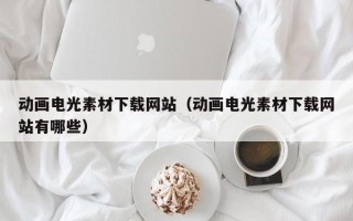永康动画电光素材下载网站（动画电光素材下载网站有哪些）