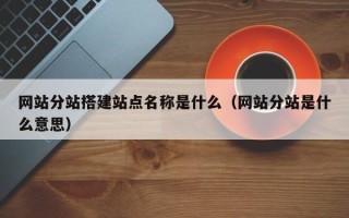 永康网站分站搭建站点名称是什么（网站分站是什么意思）