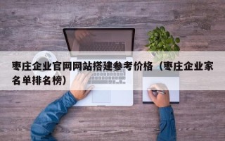 永康枣庄企业官网网站搭建参考价格（枣庄企业家名单排名榜）
