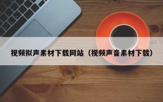 永康视频拟声素材下载网站（视频声音素材下载）