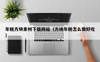 永康年糕方块素材下载网站（方块年糕怎么做好吃）