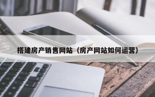 永康搭建房产销售网站（房产网站如何运营）