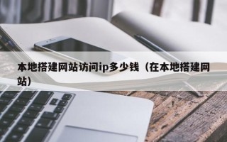 永康本地搭建网站访问ip多少钱（在本地搭建网站）