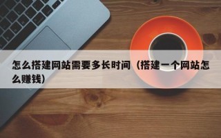 永康怎么搭建网站需要多长时间（搭建一个网站怎么赚钱）
