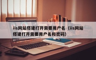 永康iis网站搭建打开需要用户名（iis网站搭建打开需要用户名和密码）