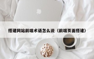 永康搭建网站前端术语怎么说（前端页面搭建）