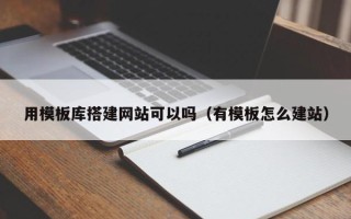 永康用模板库搭建网站可以吗（有模板怎么建站）