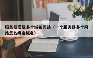 永康服务器搭建多个域名网站（一个服务器多个网站怎么绑定域名）