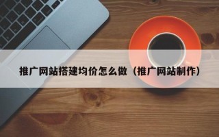 永康推广网站搭建均价怎么做（推广网站制作）