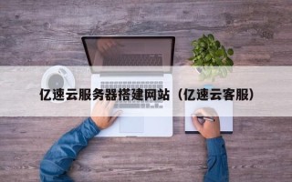 永康亿速云服务器搭建网站（亿速云客服）