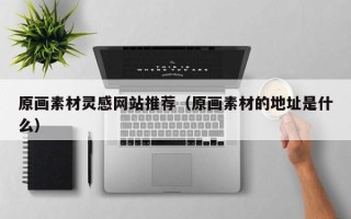 永康原画素材灵感网站推荐（原画素材的地址是什么）
