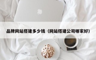 永康品牌网站搭建多少钱（网站搭建公司哪家好）